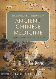 FOUNDATIONS of THEORY for ANCIENT CHINESE MEDICINE: Shang Han Lun & Contemporary Medical Texts